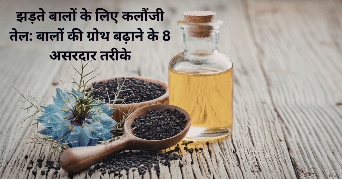 झड़ते बालों के लिए कलौंजी तेल: बालों की ग्रोथ बढ़ाने के 8 असरदार तरीके